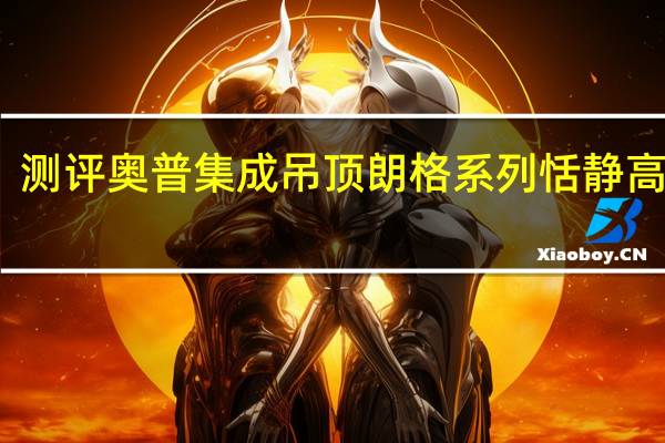 测评奥普集成吊顶朗格系列恬静高性能