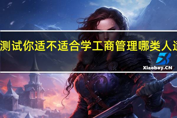 测试你适不适合学工商管理 哪类人适合学