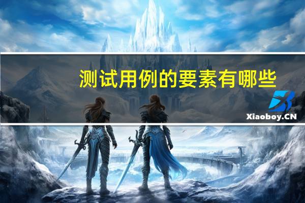 测试用例的要素有哪些(测试用例简介)