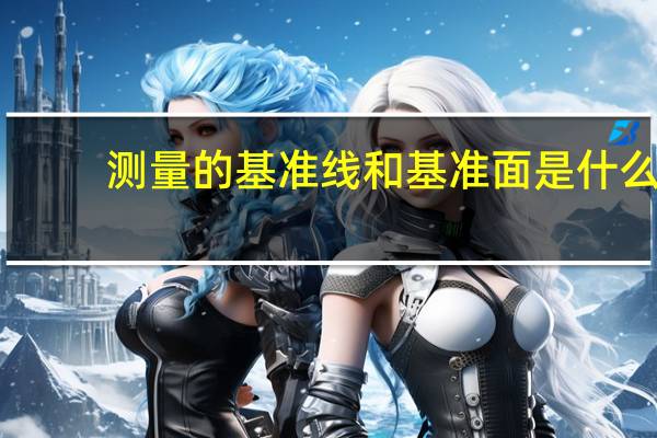 测量的基准线和基准面是什么