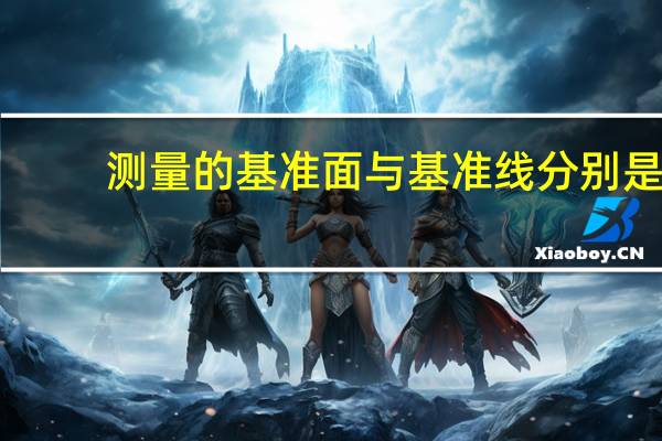 测量的基准面与基准线分别是