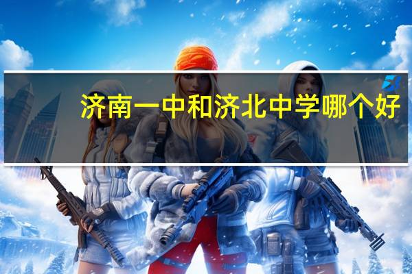 济南一中和济北中学哪个好,懂的能给我说一下各自的长处吗