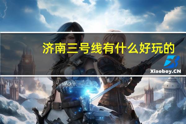 济南三号线有什么好玩的