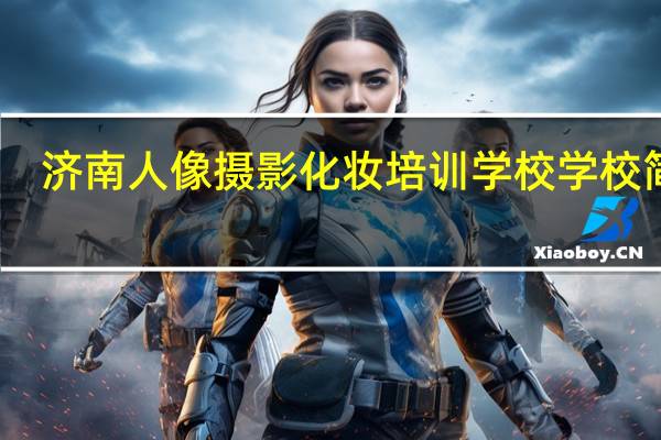 济南人像摄影化妆培训学校学校简介