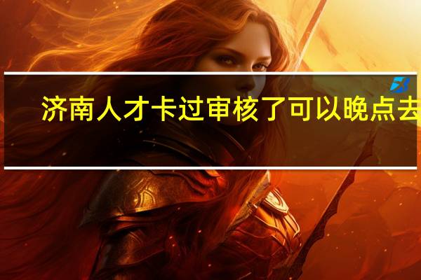 济南人才卡过审核了可以晚点去吗