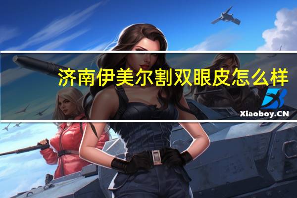 济南伊美尔割双眼皮怎么样(青岛什么地方做的双眼皮比较好)