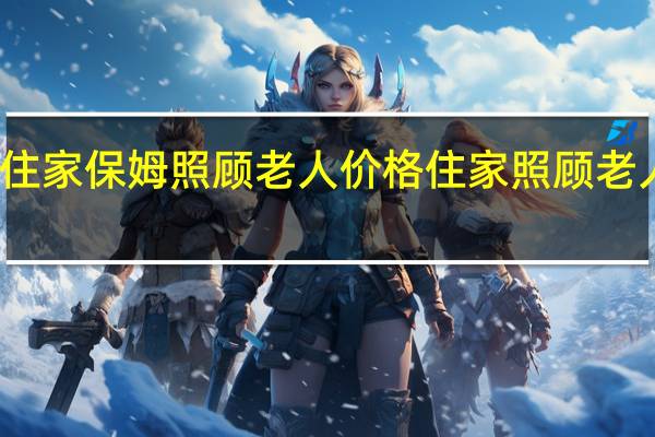 济南住家保姆照顾老人价格 住家照顾老人保姆价格
