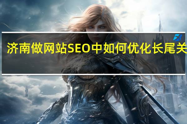 济南做网站SEO中如何优化长尾关键词