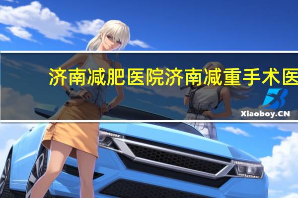 济南减肥医院 济南减重手术医院哪家好