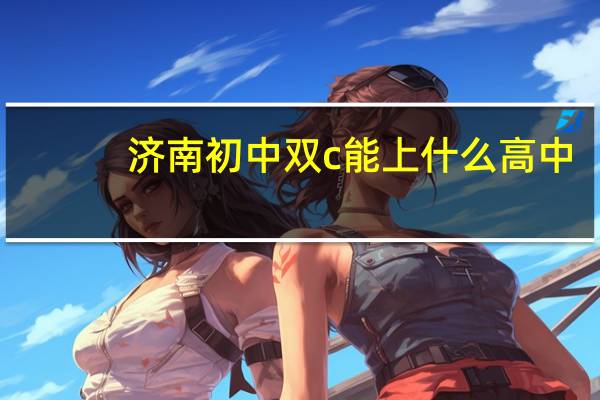 济南初中双c 能上什么高中