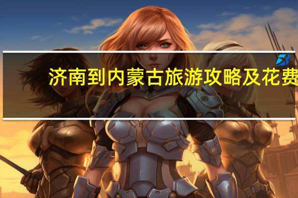 济南到内蒙古旅游攻略及花费