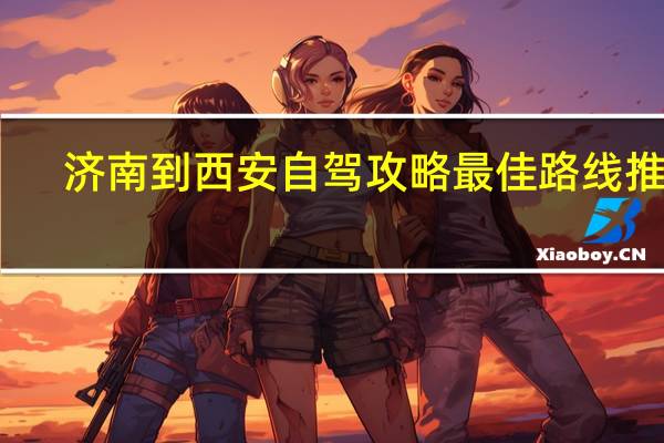 济南到西安自驾攻略最佳路线推荐