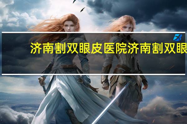 济南割双眼皮医院 济南割双眼皮医院哪家好啊