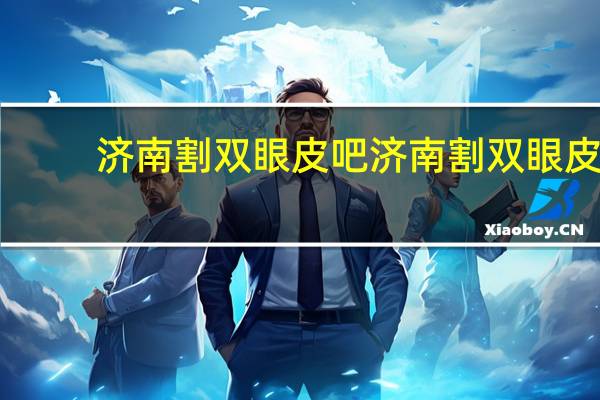 济南割双眼皮吧 济南割双眼皮最好的医院是哪家