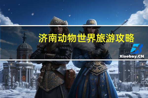 济南动物世界旅游攻略