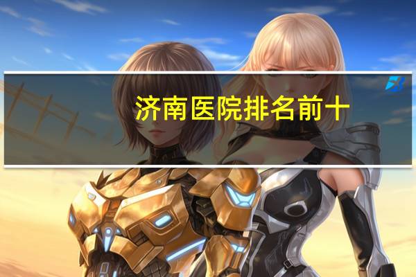 济南医院排名前十，济南医院排名