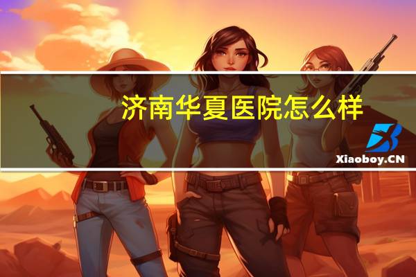 济南华夏医院怎么样，武汉华夏医院是不是正规医院