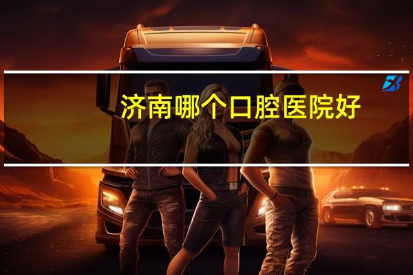 济南哪个口腔医院好(济南市里哪个口腔医院比较不错)