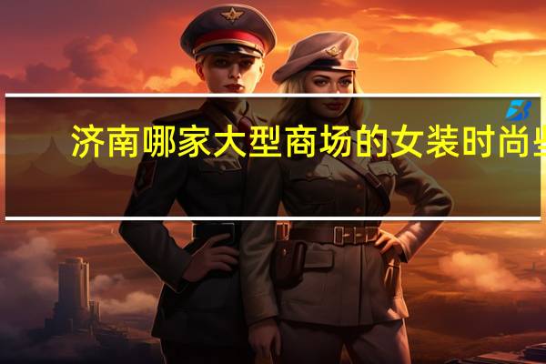 济南哪家大型商场的女装时尚些