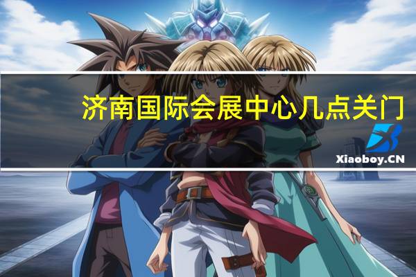 济南国际会展中心几点关门
