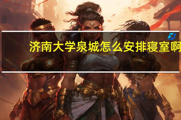 济南大学泉城怎么安排寝室啊