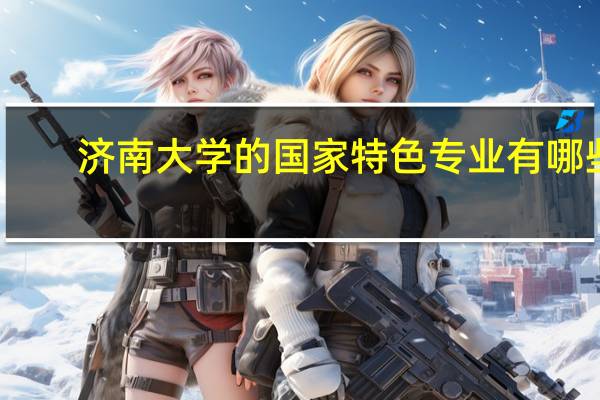 济南大学的国家特色专业有哪些