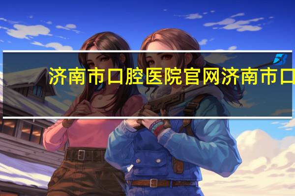 济南市口腔医院官网 济南市口腔医院门诊能洗牙吗济南市口腔医院