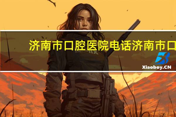 济南市口腔医院电话 济南市口腔医院怎么去啊,做几路车