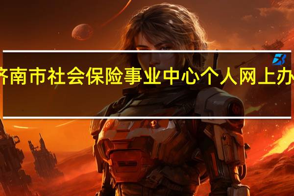 济南市社会保险事业中心个人网上办事大厅（济南市社会保险事业）