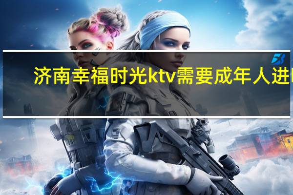 济南幸福时光ktv需要成年人进吗