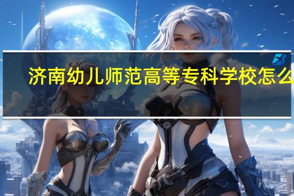济南幼儿师范高等专科学校怎么样