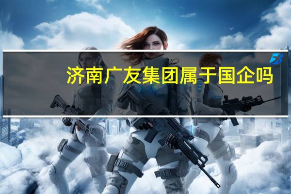 济南广友集团属于国企吗