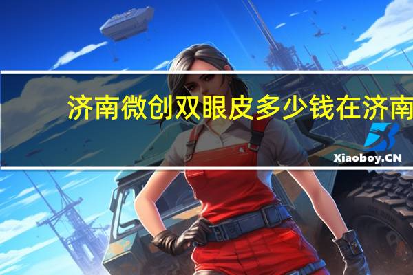 济南微创双眼皮多少钱 在济南做双眼皮怎么样性价比好不