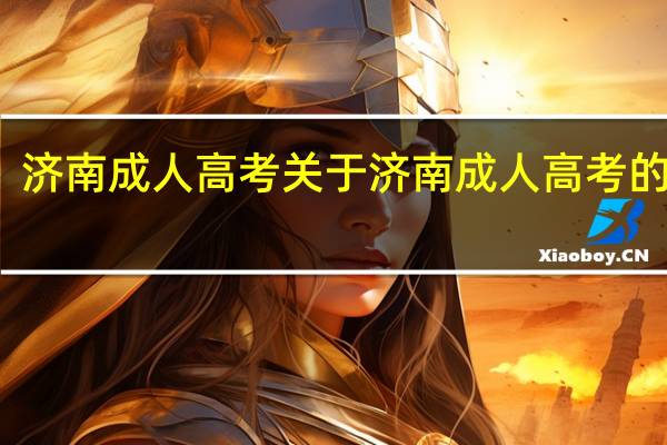 济南成人高考 关于济南成人高考的介绍