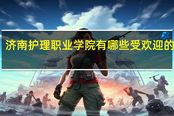 济南护理职业学院有哪些受欢迎的专业