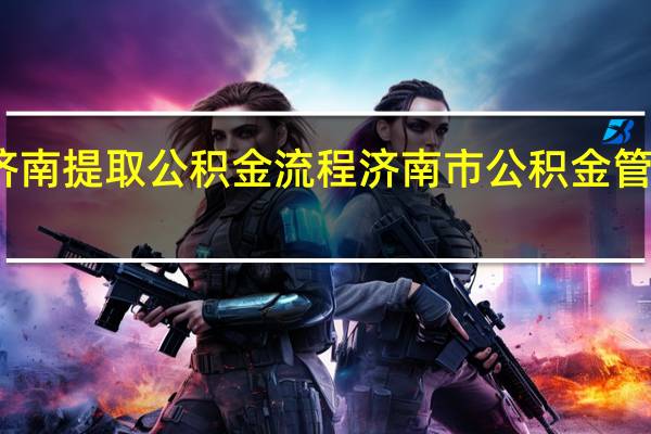 济南提取公积金流程 济南市公积金管理中心