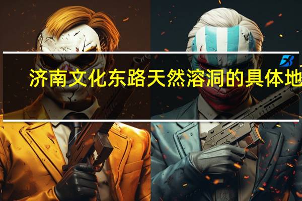 济南文化东路天然溶洞的具体地址