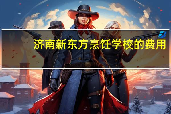 济南新东方烹饪学校的费用