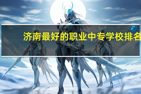 济南最好的职业中专学校排名