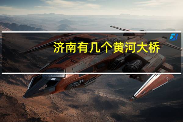 济南有几个黄河大桥
