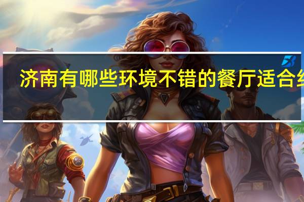 济南有哪些环境不错的餐厅适合约会