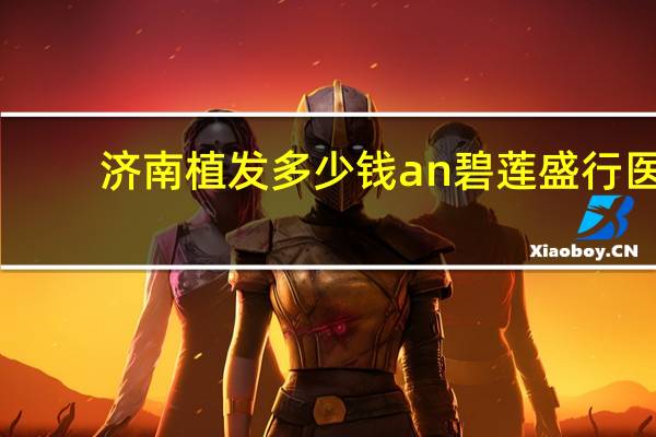 济南植发多少钱an碧莲盛行医,青岛植发要多少钱