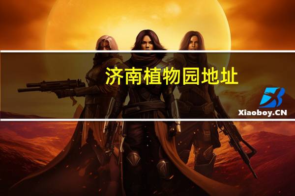 济南植物园地址:章丘埠村街道办事处