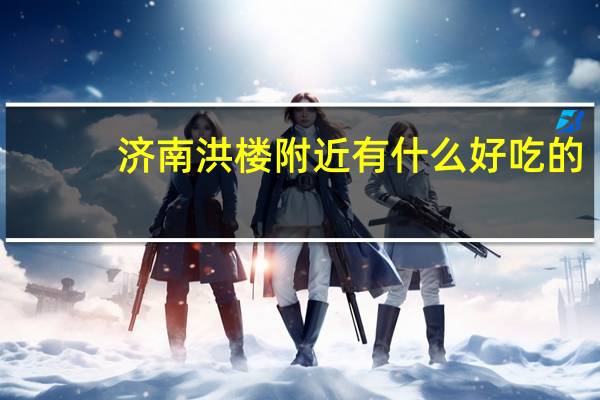 济南洪楼附近有什么好吃的