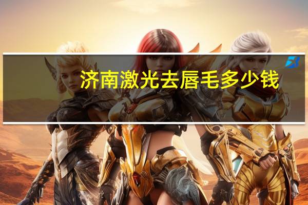 济南激光去唇毛多少钱？激光脱唇毛要多少钱