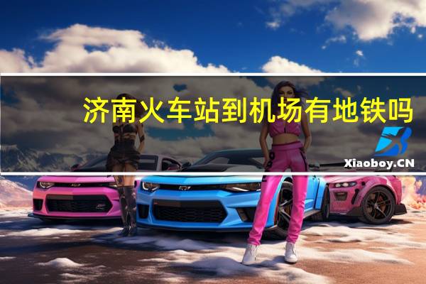 济南火车站到机场有地铁吗（济南火车站到机场）