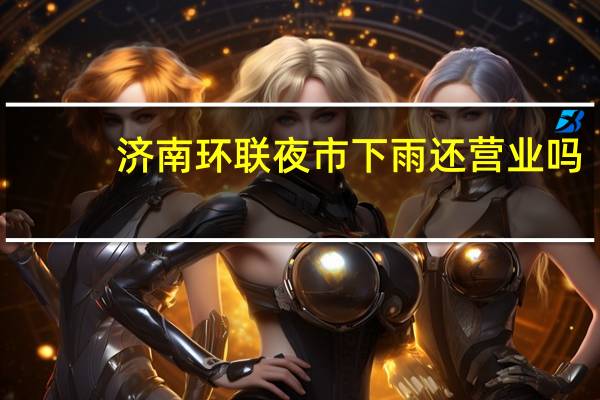 济南环联夜市下雨还营业吗
