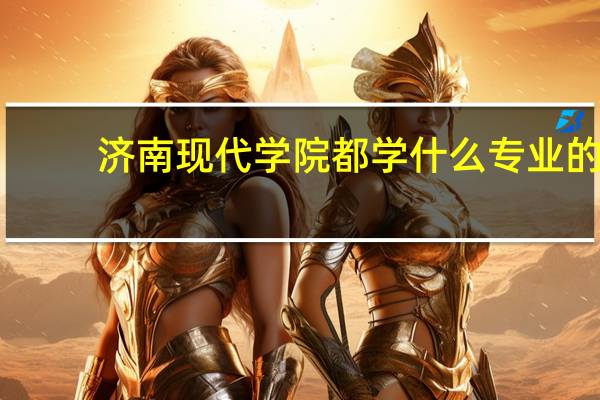 济南现代学院都学什么专业的