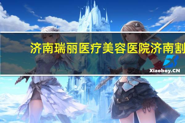 济南瑞丽医疗美容医院 济南割双眼皮医院排行，济南双眼皮哪家好