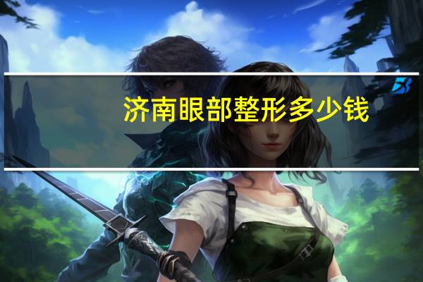 济南眼部整形多少钱，济南哪里做双眼皮效果最好